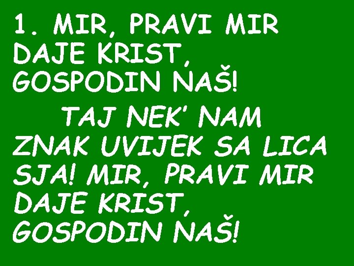 1. MIR, PRAVI MIR DAJE KRIST, GOSPODIN NAŠ! TAJ NEK’ NAM ZNAK UVIJEK SA 1. MIR, PRAVI MIR DAJE KRIST, GOSPODIN NAŠ! TAJ NEK’ NAM ZNAK UVIJEK SA
