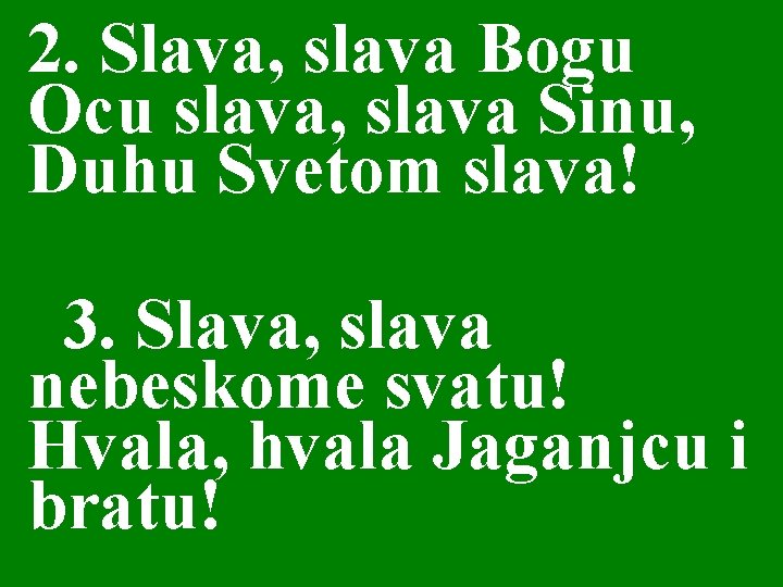 2. Slava, slava Bogu Ocu slava, slava Sinu, Duhu Svetom slava! 3. Slava, slava 2. Slava, slava Bogu Ocu slava, slava Sinu, Duhu Svetom slava! 3. Slava, slava