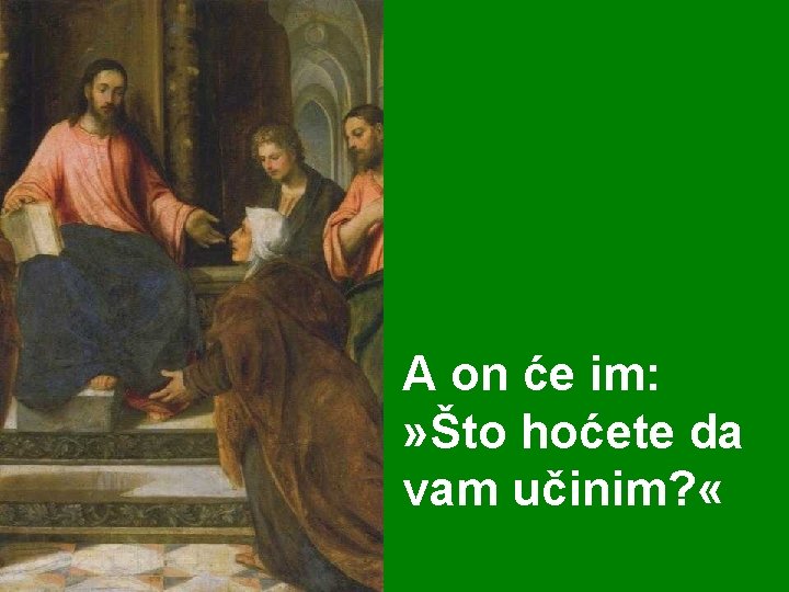 A on će im: » Što hoćete da vam učinim? « A on će im: » Što hoćete da vam učinim? «