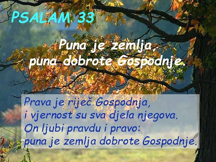 PSALAM 33 Puna je zemlja, puna dobrote Gospodnje. Prava je riječ Gospodnja, i vjernost PSALAM 33 Puna je zemlja, puna dobrote Gospodnje. Prava je riječ Gospodnja, i vjernost