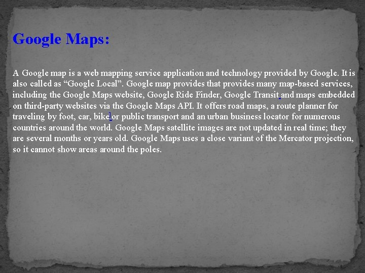 Google Maps: A Google map is a web mapping service application and technology provided
