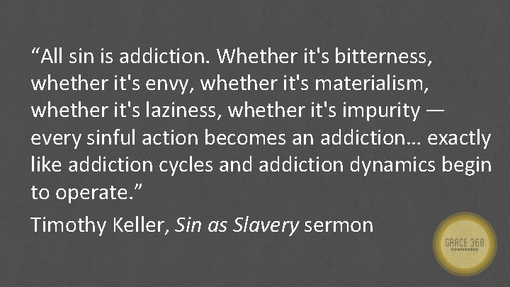 “All sin is addiction. Whether it's bitterness, whether it's envy, whether it's materialism, whether