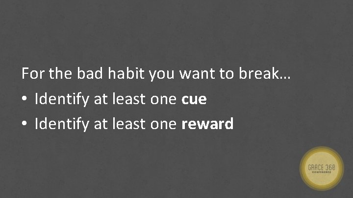 For the bad habit you want to break… • Identify at least one cue