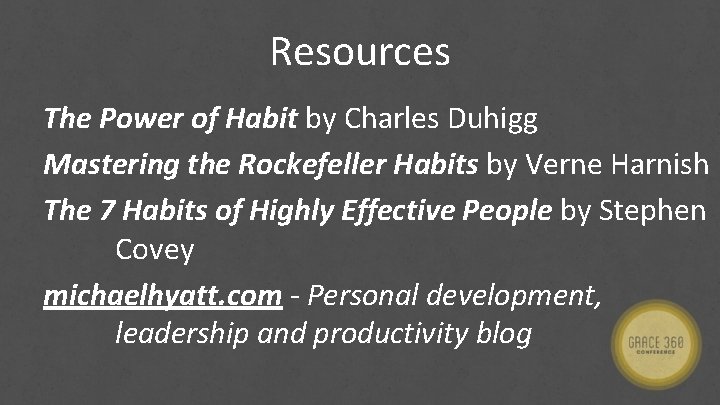 Resources The Power of Habit by Charles Duhigg Mastering the Rockefeller Habits by Verne