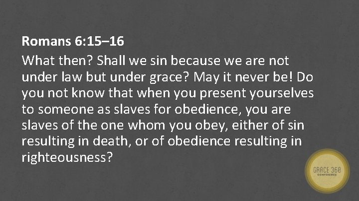 Romans 6: 15– 16 What then? Shall we sin because we are not under