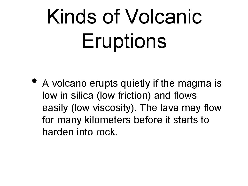 Kinds of Volcanic Eruptions • A volcano erupts quietly if the magma is low