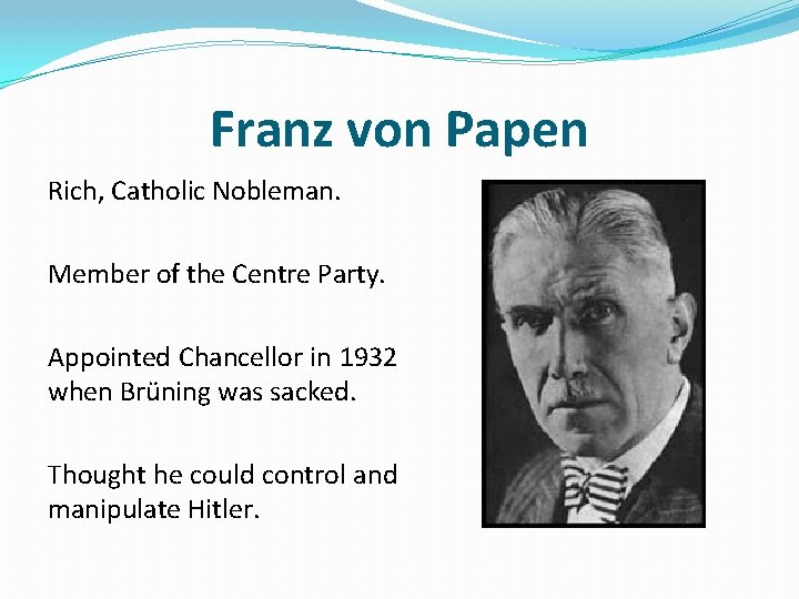 Franz von Papen Rich, Catholic Nobleman. Member of the Centre Party. Appointed Chancellor in