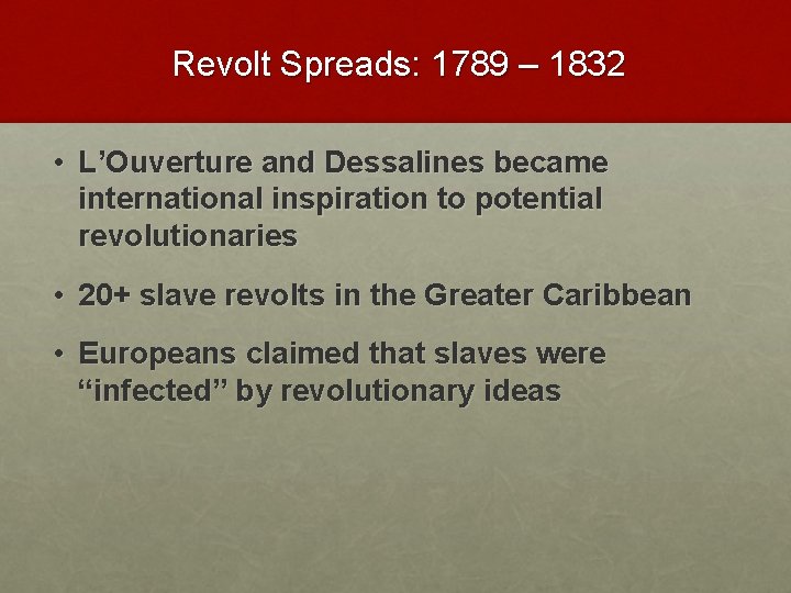 Revolt Spreads: 1789 – 1832 • L’Ouverture and Dessalines became international inspiration to potential