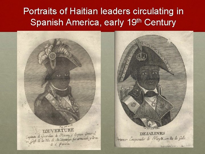 Portraits of Haitian leaders circulating in Spanish America, early 19 th Century 