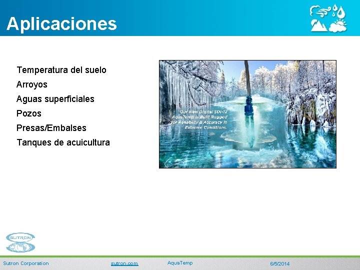 Aplicaciones Temperatura del suelo Arroyos Aguas superficiales Pozos Presas/Embalses Tanques de acuicultura Sutron Corporation