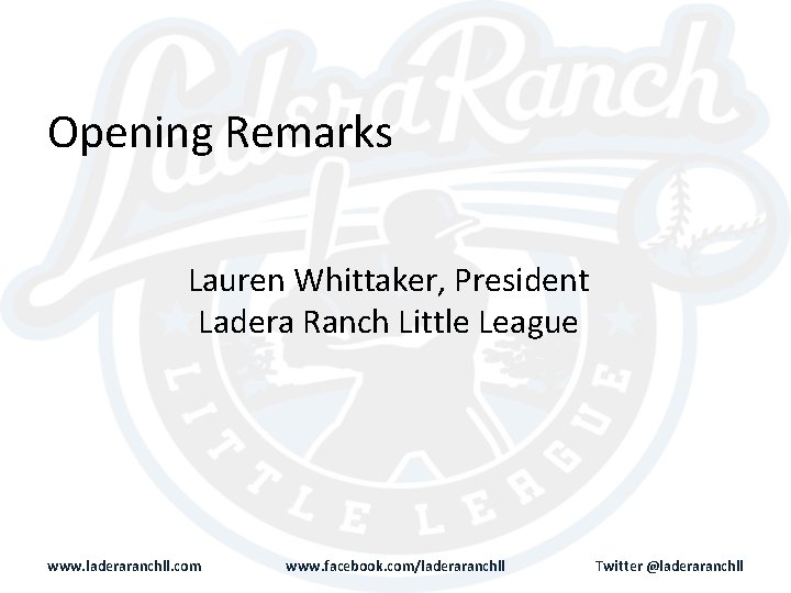 Opening Remarks Lauren Whittaker, President Ladera Ranch Little League www. laderaranchll. com www. facebook.