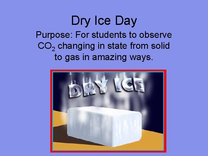Dry Ice Day Purpose: For students to observe CO 2 changing in state from