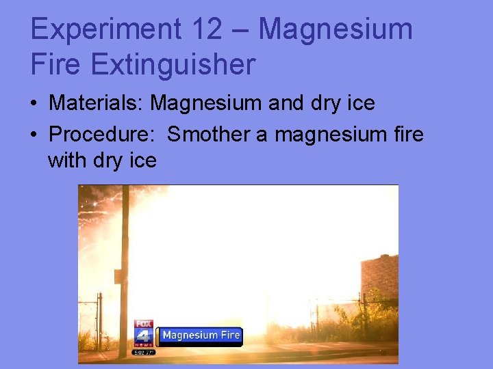 Experiment 12 – Magnesium Fire Extinguisher • Materials: Magnesium and dry ice • Procedure: