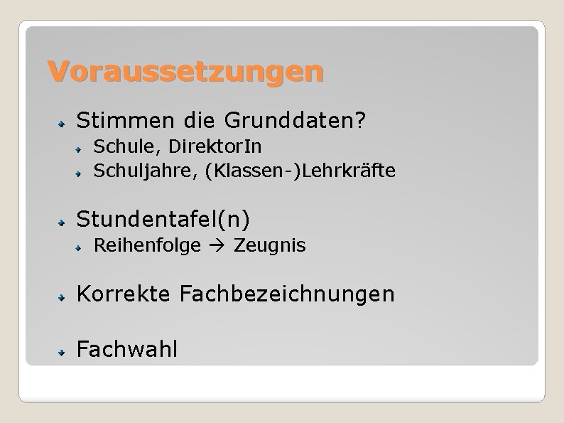 Voraussetzungen Stimmen die Grunddaten? Schule, Direktor. In Schuljahre, (Klassen-)Lehrkräfte Stundentafel(n) Reihenfolge Zeugnis Korrekte Fachbezeichnungen