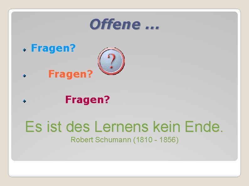 Offene. . . Fragen? Es ist des Lernens kein Ende. Robert Schumann (1810 -