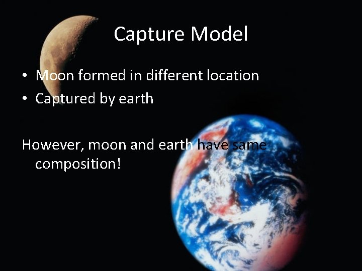 Capture Model • Moon formed in different location • Captured by earth However, moon