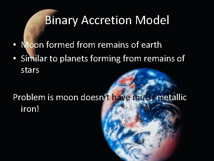 Binary Accretion Model • Moon formed from remains of earth • Similar to planets