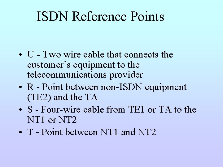 ISDN Reference Points • U - Two wire cable that connects the customer’s equipment