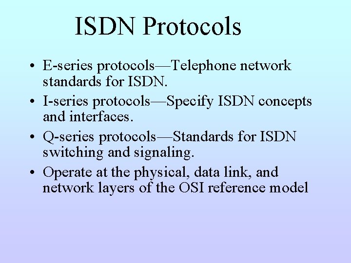 ISDN Protocols • E-series protocols—Telephone network standards for ISDN. • I-series protocols—Specify ISDN concepts