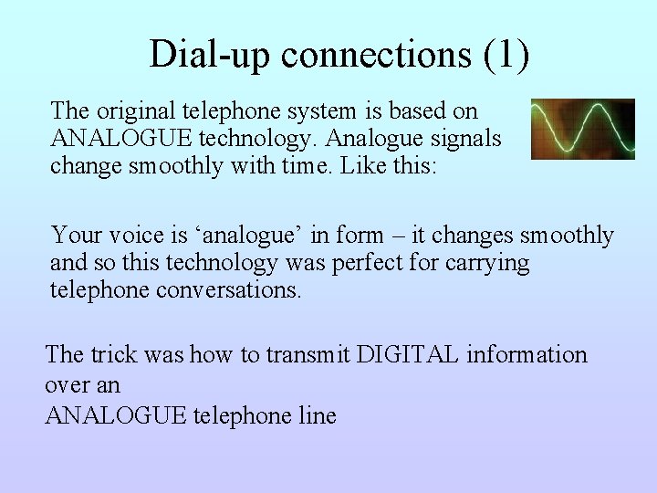 Dial-up connections (1) The original telephone system is based on ANALOGUE technology. Analogue signals