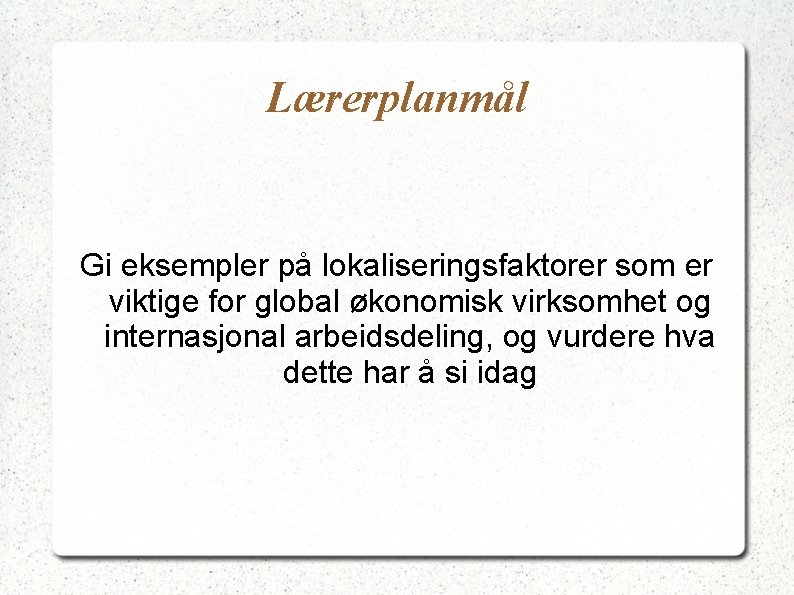 Lærerplanmål Gi eksempler på lokaliseringsfaktorer som er viktige for global økonomisk virksomhet og internasjonal