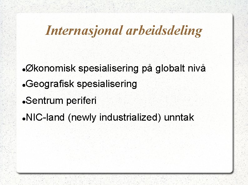 Internasjonal arbeidsdeling Økonomisk spesialisering på globalt nivå Geografisk spesialisering Sentrum periferi NIC-land (newly industrialized)