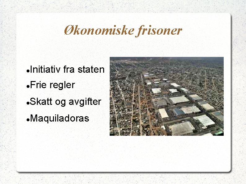 Økonomiske frisoner Initiativ fra staten Frie regler Skatt og avgifter Maquiladoras 