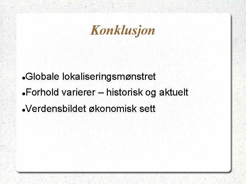 Konklusjon Globale lokaliseringsmønstret Forhold varierer – historisk og aktuelt Verdensbildet økonomisk sett 