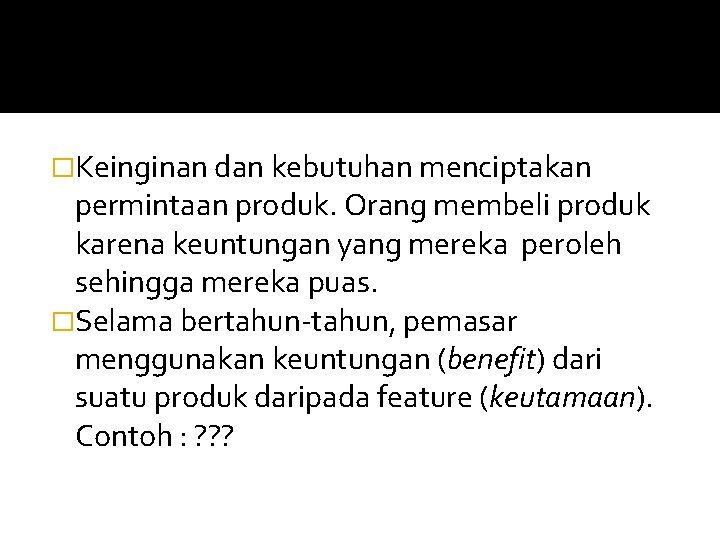 �Keinginan dan kebutuhan menciptakan permintaan produk. Orang membeli produk karena keuntungan yang mereka peroleh