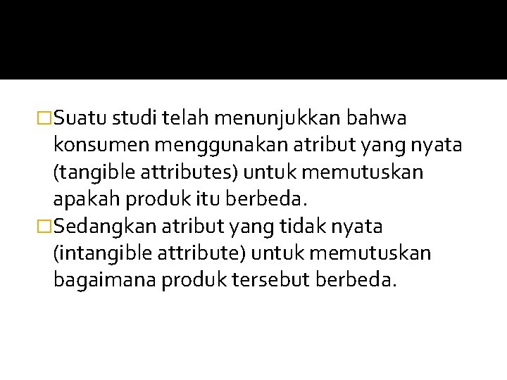 �Suatu studi telah menunjukkan bahwa konsumen menggunakan atribut yang nyata (tangible attributes) untuk memutuskan