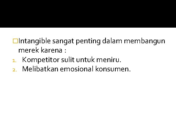 �Intangible sangat penting dalam membangun merek karena : 1. Kompetitor sulit untuk meniru. 2.