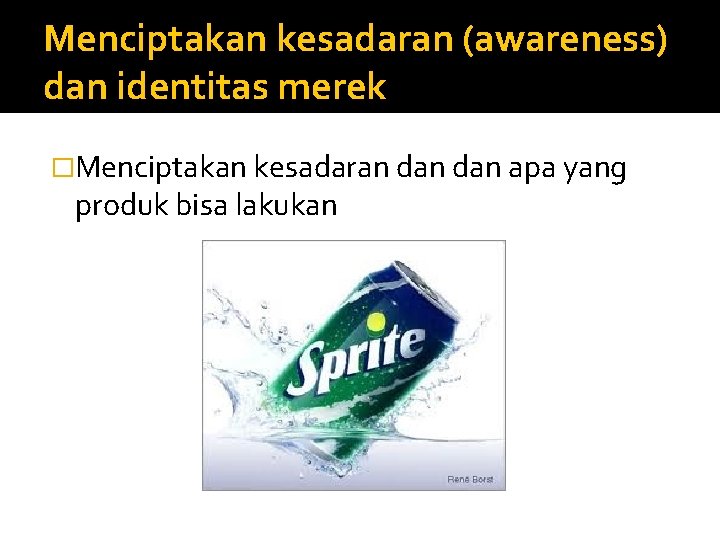 Menciptakan kesadaran (awareness) dan identitas merek �Menciptakan kesadaran dan apa yang produk bisa lakukan
