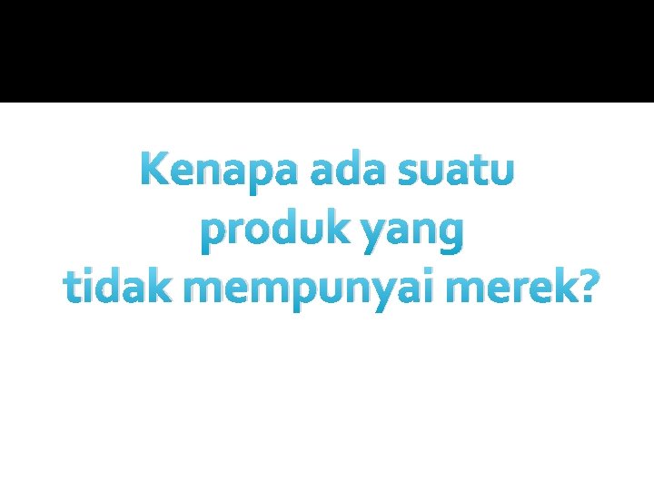 Kenapa ada suatu produk yang tidak mempunyai merek? 