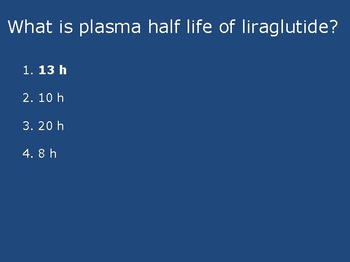 What is plasma half life of liraglutide? 1. 13 h 2. 10 h 3.