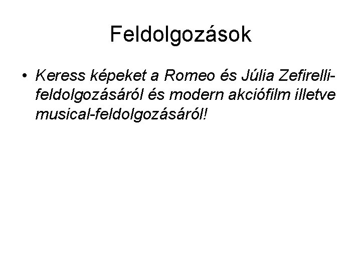 Feldolgozások • Keress képeket a Romeo és Júlia Zefirellifeldolgozásáról és modern akciófilm illetve musical-feldolgozásáról!