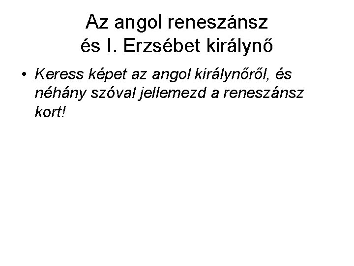 Az angol reneszánsz és I. Erzsébet királynő • Keress képet az angol királynőről, és