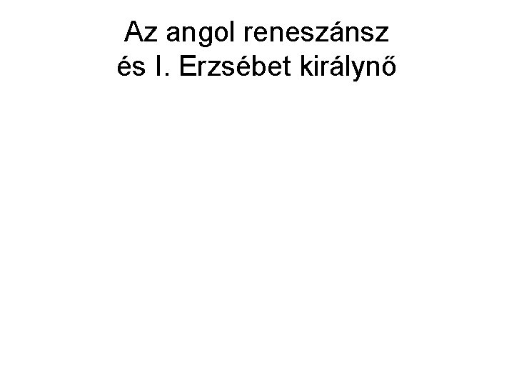 Az angol reneszánsz és I. Erzsébet királynő 