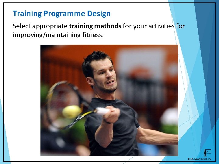 Training Programme Design Select appropriate training methods for your activities for improving/maintaining fitness. 