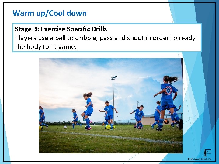 Warm up/Cool down Stage 3: Exercise Specific Drills Players use a ball to dribble,