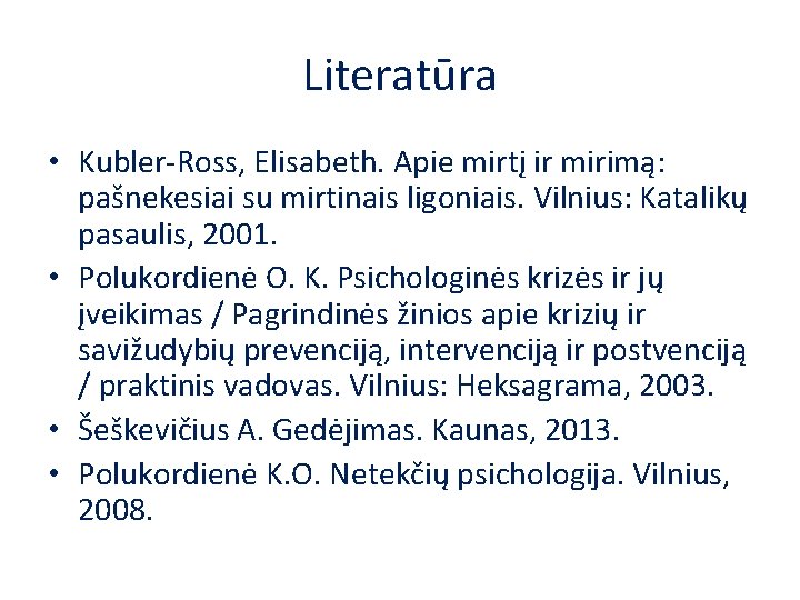Literatūra • Kubler-Ross, Elisabeth. Apie mirtį ir mirimą: pašnekesiai su mirtinais ligoniais. Vilnius: Katalikų