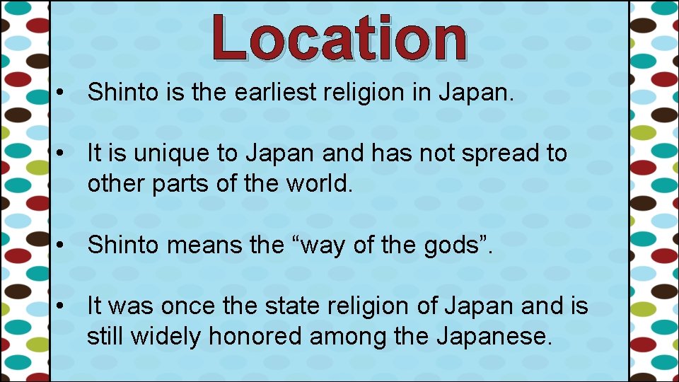 Location • Shinto is the earliest religion in Japan. • It is unique to