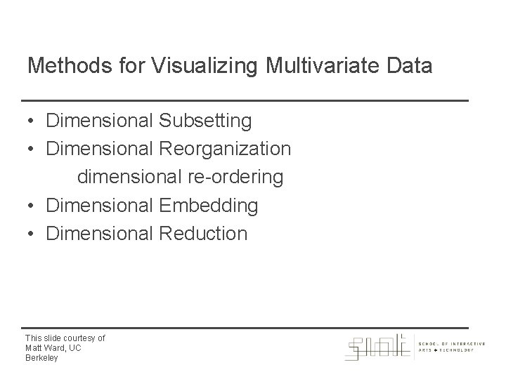 Methods for Visualizing Multivariate Data • Dimensional Subsetting • Dimensional Reorganization dimensional re-ordering •