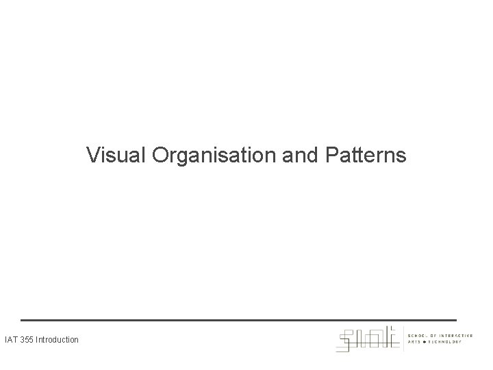 Visual Organisation and Patterns IAT 355 Introduction 