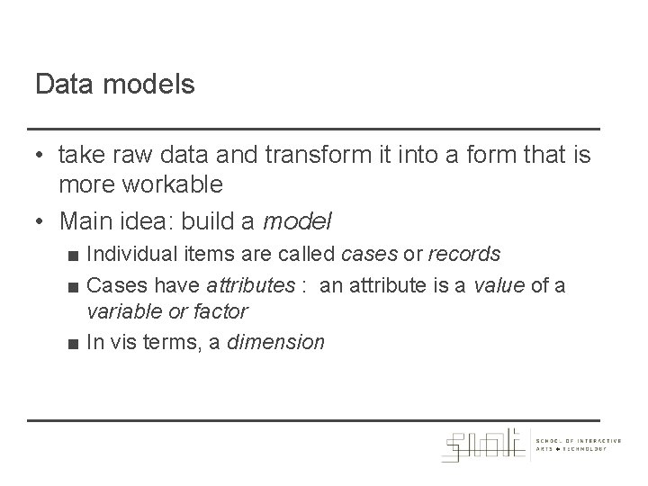 Data models • take raw data and transform it into a form that is