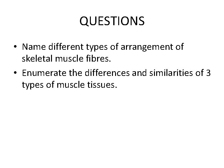 QUESTIONS • Name different types of arrangement of skeletal muscle fibres. • Enumerate the