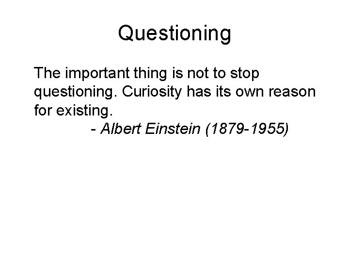 Questioning The important thing is not to stop questioning. Curiosity has its own reason
