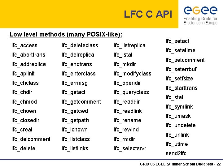 LFC C API Low level methods (many POSIX-like): lfc_access lfc_deleteclass lfc_listreplica lfc_aborttrans lfc_delreplica lfc_lstat