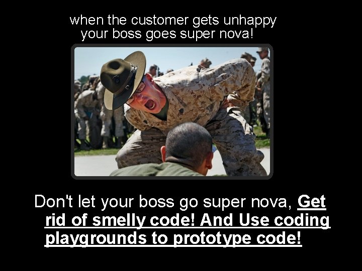 when the customer gets unhappy your boss goes super nova! Don't let your boss