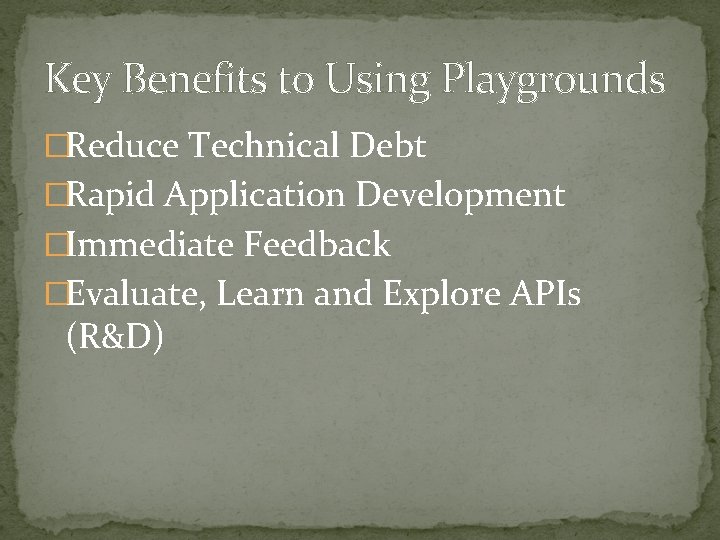 Key Benefits to Using Playgrounds �Reduce Technical Debt �Rapid Application Development �Immediate Feedback �Evaluate,