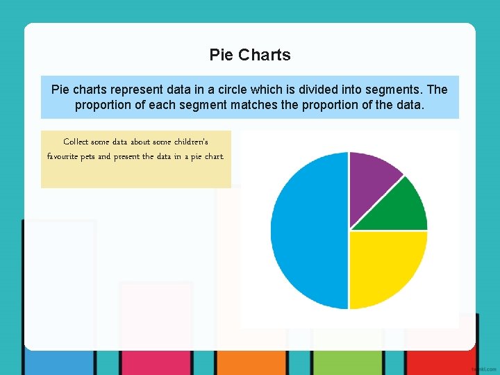 Pie Charts Pie charts represent data in a circle which is divided into segments.